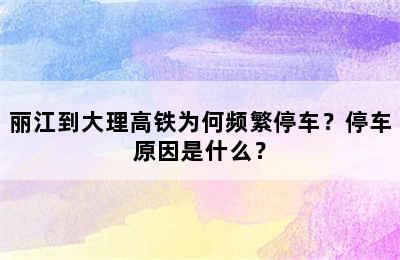 丽江到大理高铁为何频繁停车？停车原因是什么？