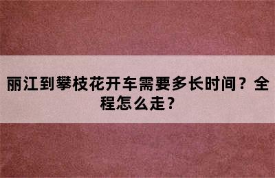 丽江到攀枝花开车需要多长时间？全程怎么走？