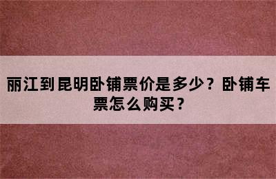 丽江到昆明卧铺票价是多少？卧铺车票怎么购买？