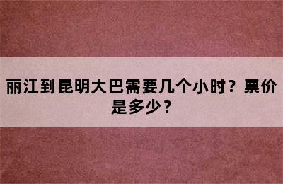 丽江到昆明大巴需要几个小时？票价是多少？
