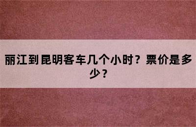 丽江到昆明客车几个小时？票价是多少？