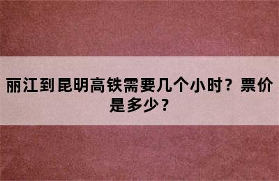 丽江到昆明高铁需要几个小时？票价是多少？