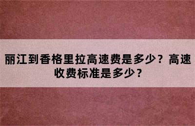 丽江到香格里拉高速费是多少？高速收费标准是多少？