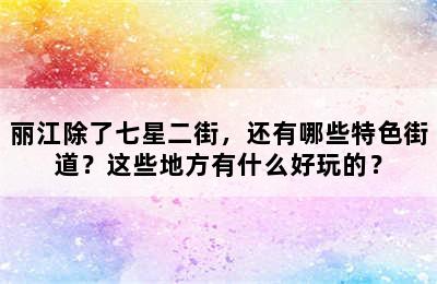 丽江除了七星二街，还有哪些特色街道？这些地方有什么好玩的？