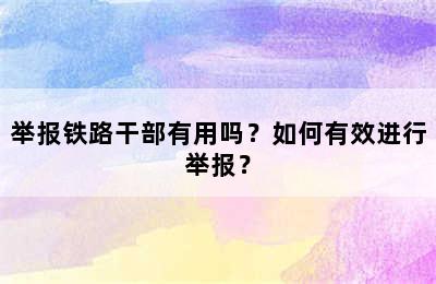 举报铁路干部有用吗？如何有效进行举报？