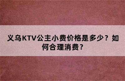 义乌KTV公主小费价格是多少？如何合理消费？