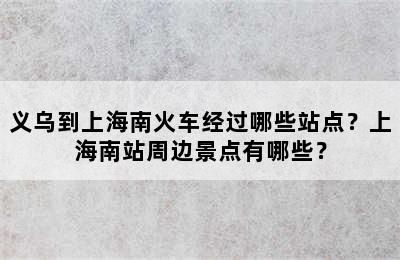义乌到上海南火车经过哪些站点？上海南站周边景点有哪些？