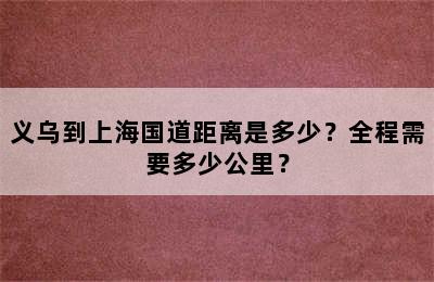 义乌到上海国道距离是多少？全程需要多少公里？