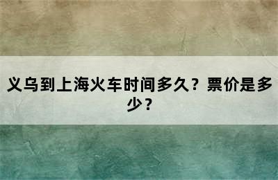 义乌到上海火车时间多久？票价是多少？