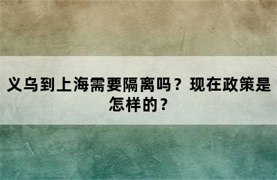 义乌到上海需要隔离吗？现在政策是怎样的？