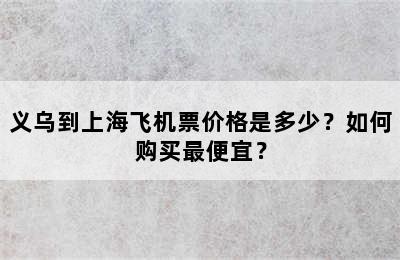 义乌到上海飞机票价格是多少？如何购买最便宜？