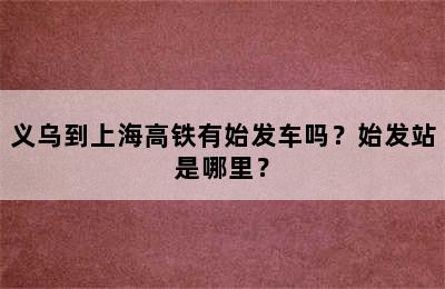 义乌到上海高铁有始发车吗？始发站是哪里？