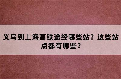 义乌到上海高铁途经哪些站？这些站点都有哪些？