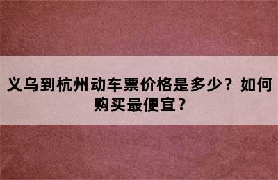 义乌到杭州动车票价格是多少？如何购买最便宜？