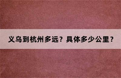 义乌到杭州多远？具体多少公里？