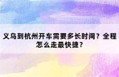义乌到杭州开车需要多长时间？全程怎么走最快捷？