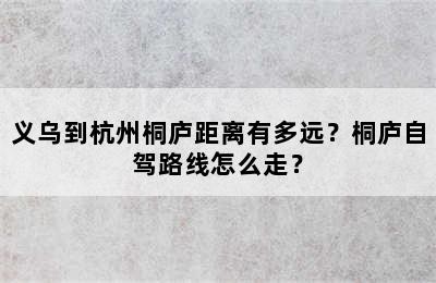 义乌到杭州桐庐距离有多远？桐庐自驾路线怎么走？