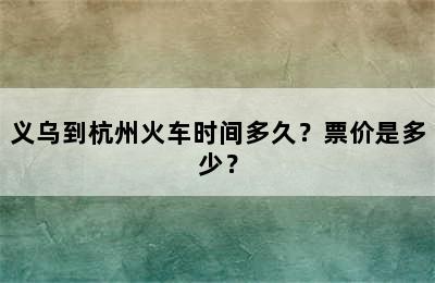 义乌到杭州火车时间多久？票价是多少？