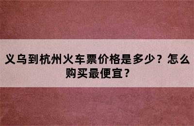 义乌到杭州火车票价格是多少？怎么购买最便宜？