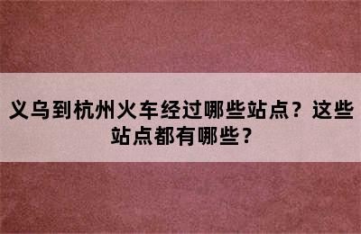 义乌到杭州火车经过哪些站点？这些站点都有哪些？