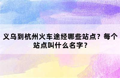 义乌到杭州火车途经哪些站点？每个站点叫什么名字？