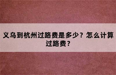 义乌到杭州过路费是多少？怎么计算过路费？