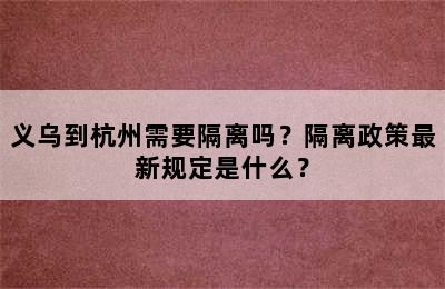 义乌到杭州需要隔离吗？隔离政策最新规定是什么？