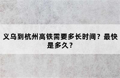 义乌到杭州高铁需要多长时间？最快是多久？