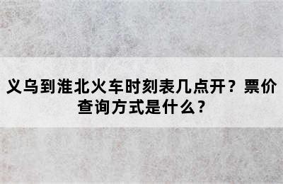 义乌到淮北火车时刻表几点开？票价查询方式是什么？