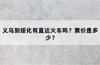 义乌到绥化有直达火车吗？票价是多少？
