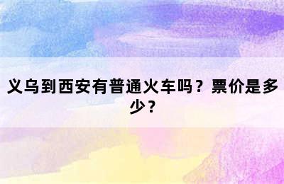 义乌到西安有普通火车吗？票价是多少？