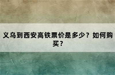 义乌到西安高铁票价是多少？如何购买？