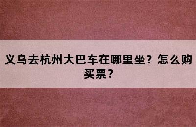 义乌去杭州大巴车在哪里坐？怎么购买票？