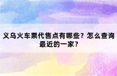 义乌火车票代售点有哪些？怎么查询最近的一家？