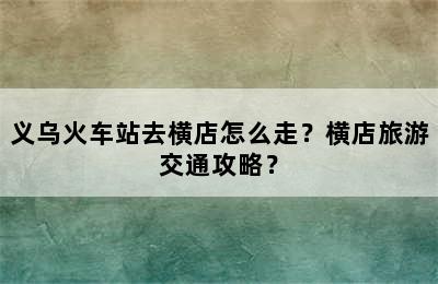 义乌火车站去横店怎么走？横店旅游交通攻略？