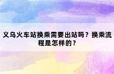 义乌火车站换乘需要出站吗？换乘流程是怎样的？