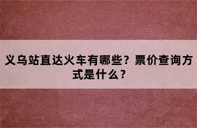 义乌站直达火车有哪些？票价查询方式是什么？