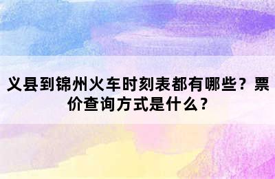 义县到锦州火车时刻表都有哪些？票价查询方式是什么？