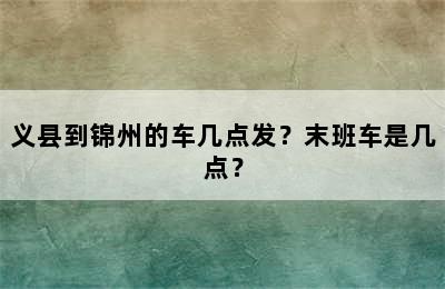 义县到锦州的车几点发？末班车是几点？