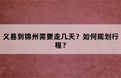 义县到锦州需要走几天？如何规划行程？