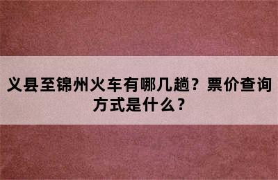 义县至锦州火车有哪几趟？票价查询方式是什么？