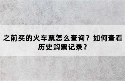 之前买的火车票怎么查询？如何查看历史购票记录？