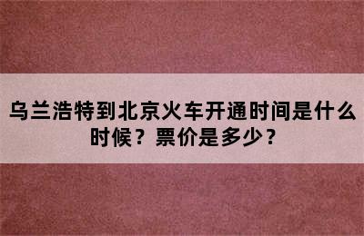 乌兰浩特到北京火车开通时间是什么时候？票价是多少？