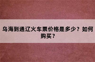 乌海到通辽火车票价格是多少？如何购买？