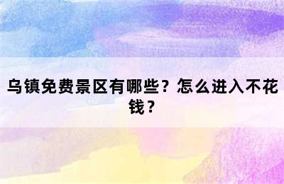 乌镇免费景区有哪些？怎么进入不花钱？