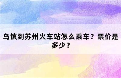 乌镇到苏州火车站怎么乘车？票价是多少？