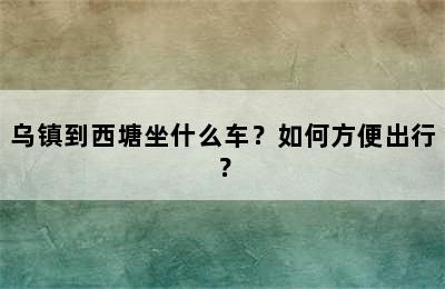 乌镇到西塘坐什么车？如何方便出行？