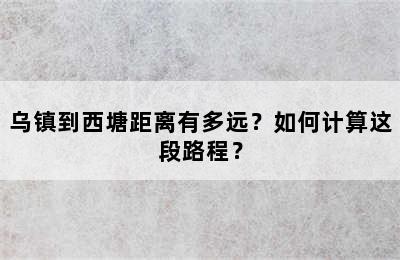 乌镇到西塘距离有多远？如何计算这段路程？