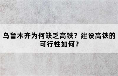 乌鲁木齐为何缺乏高铁？建设高铁的可行性如何？