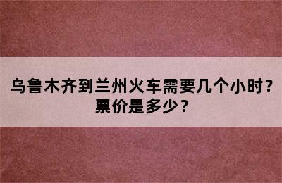 乌鲁木齐到兰州火车需要几个小时？票价是多少？